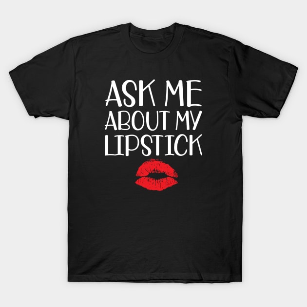 Makeup Artist - Ask me about my lipstick w T-Shirt by KC Happy Shop